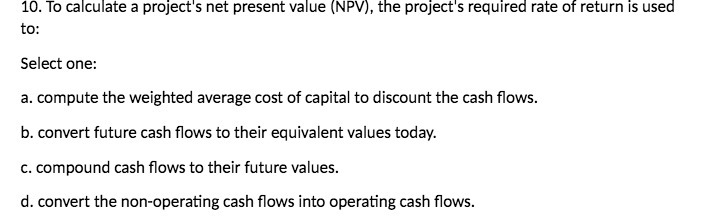 10. To calculate a project's net present value (NPV), the project's