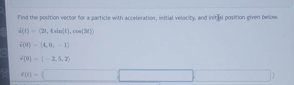 please answer Find the position vector for a particle with acceleration, initial