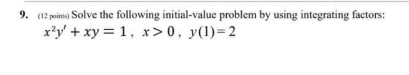 9. (12points) Solve the following initial-value problem by using integrating factors: x2y'+xy=I,