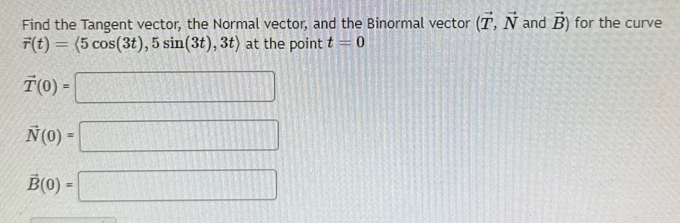 Help please Find the Tangent vector, the Normal vector, and the Binormal
