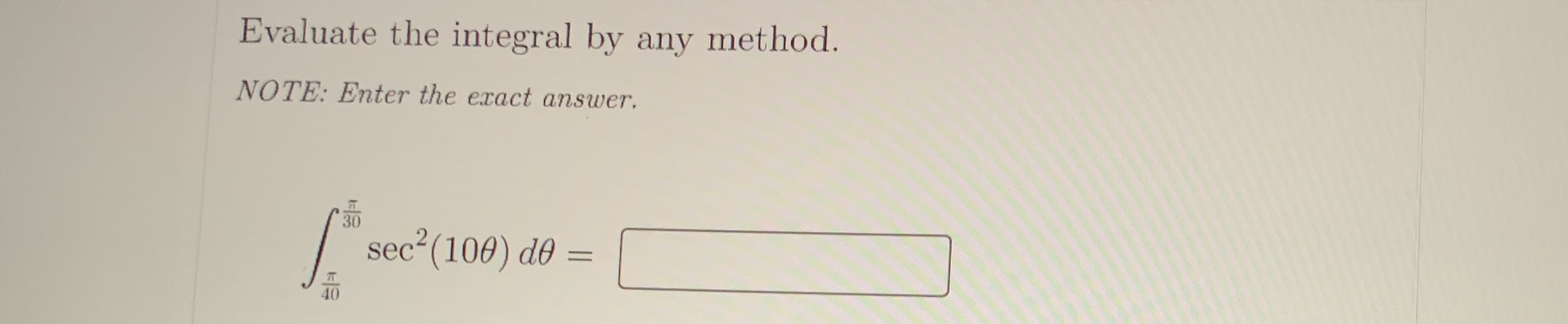 Evaluate the integral by any method. NOTE: Enter the exact answer. sec2(100)
