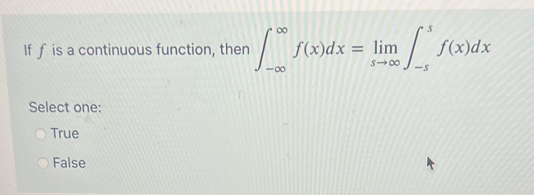 If f is a continuous function, then Select one: True False f(x)dx