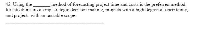  42. Using the method of forecasting project time and costs is