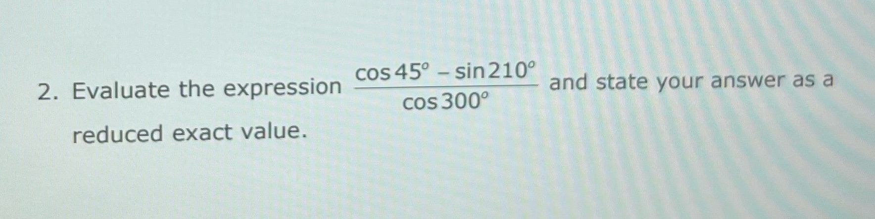 2. Evaluate the expression cos 450 - sin 210 cos 300
