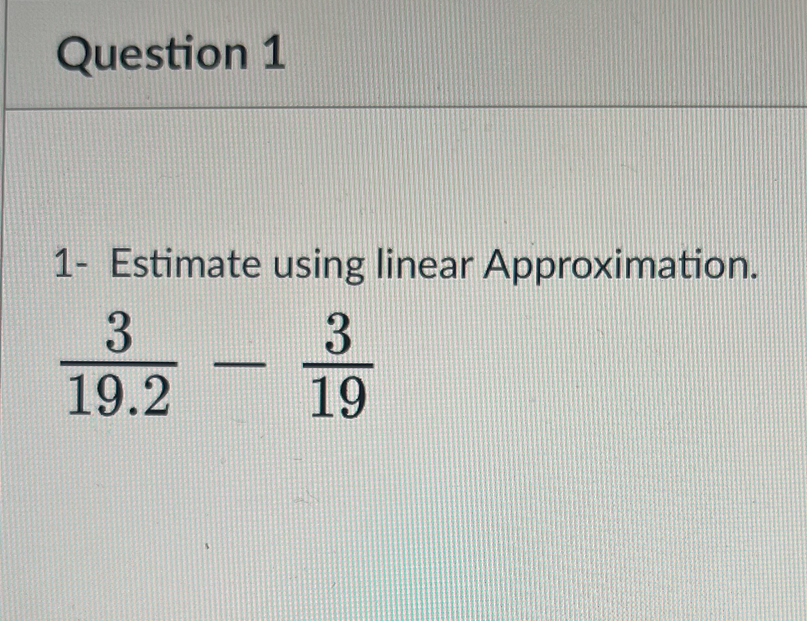 Question 1 1- Estimate using linear Approximatioll 19.2