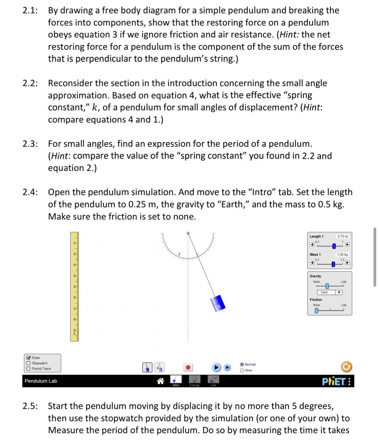 https://phet.colorado.edu/en/simulations/pendulum-labhttps://phet.colorado.edu/en/simulations/masses-and-springs/aboutYou may use these links! 2.1: 2.2: 2.3: 2.4: By drawing a