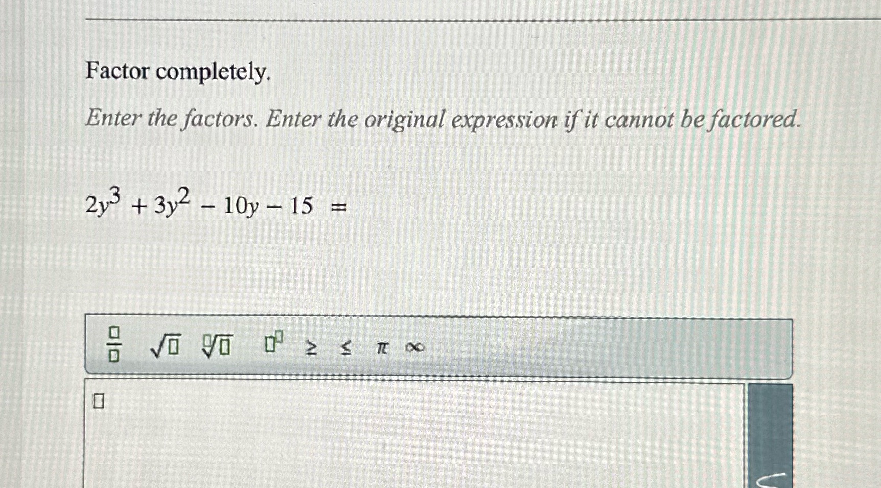  Factor completely. Enter the factors. Enter the original expression if it