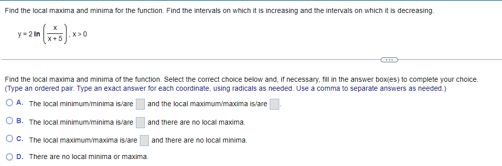 There are no local minima or maxima.Find the local maxima and minima