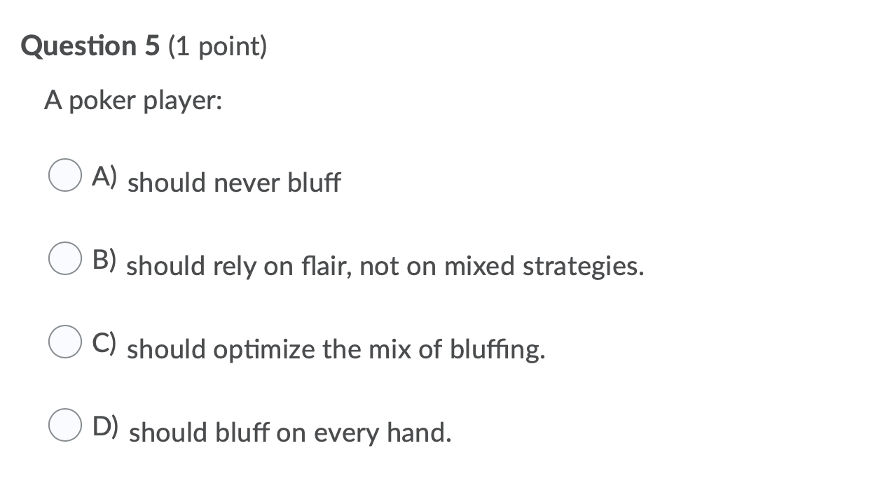 please help solve Question 5 (1 point) A poker player: A) should