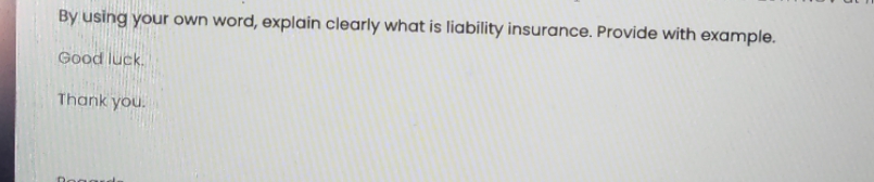 By using your own word, explain clearly what is liability insurance. Provide