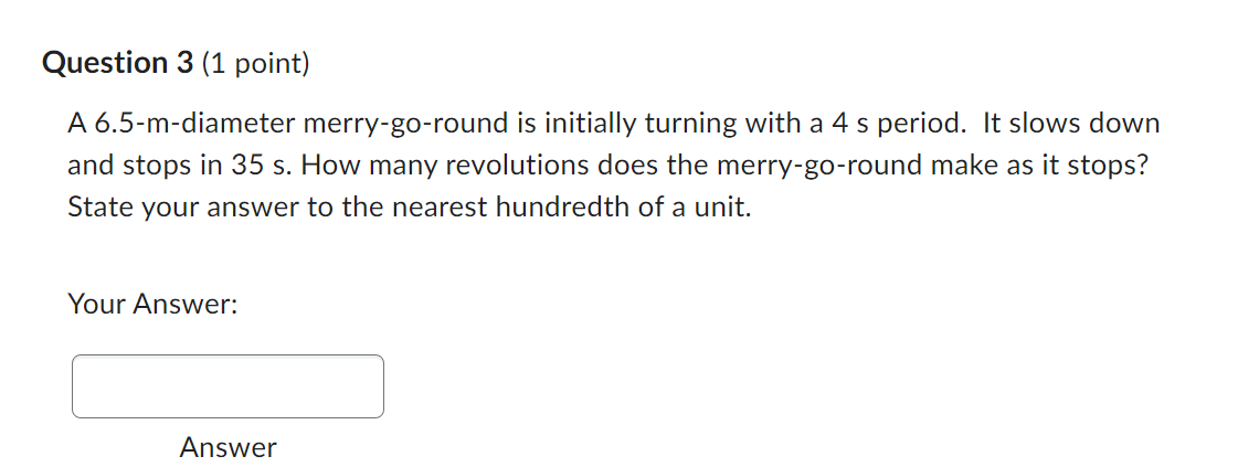 Question 3 (1 point) A 6.5-m-diameter merry-go-round is initially turning with