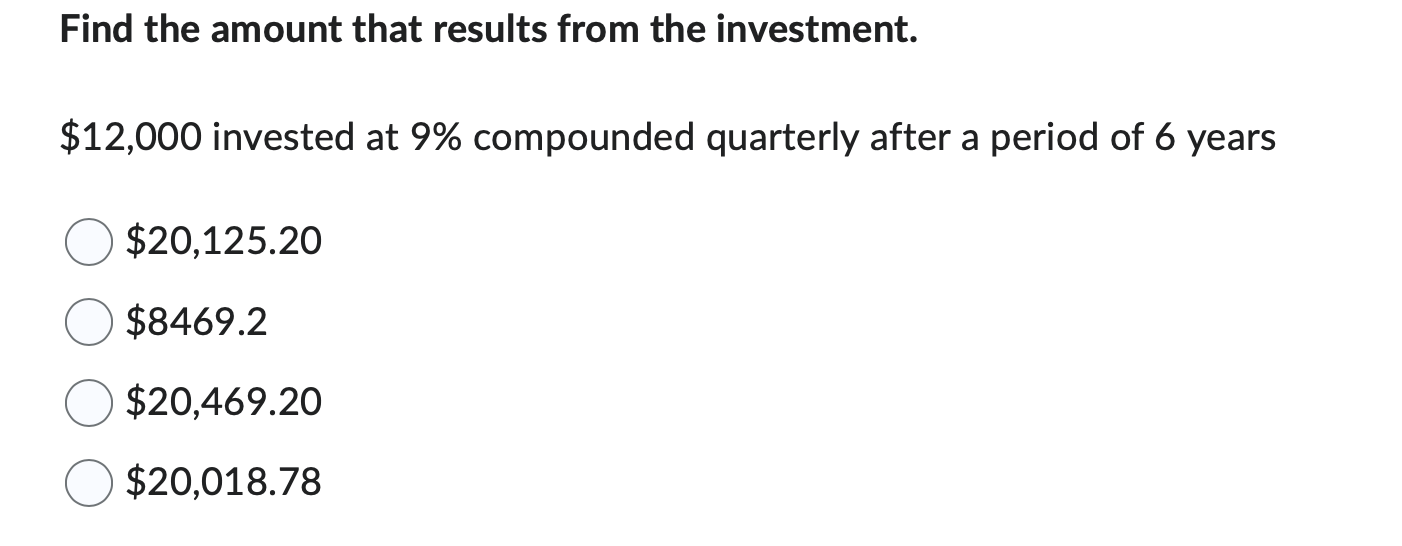from the investment. $12,000 invested at 9% compounded quarterly after a period