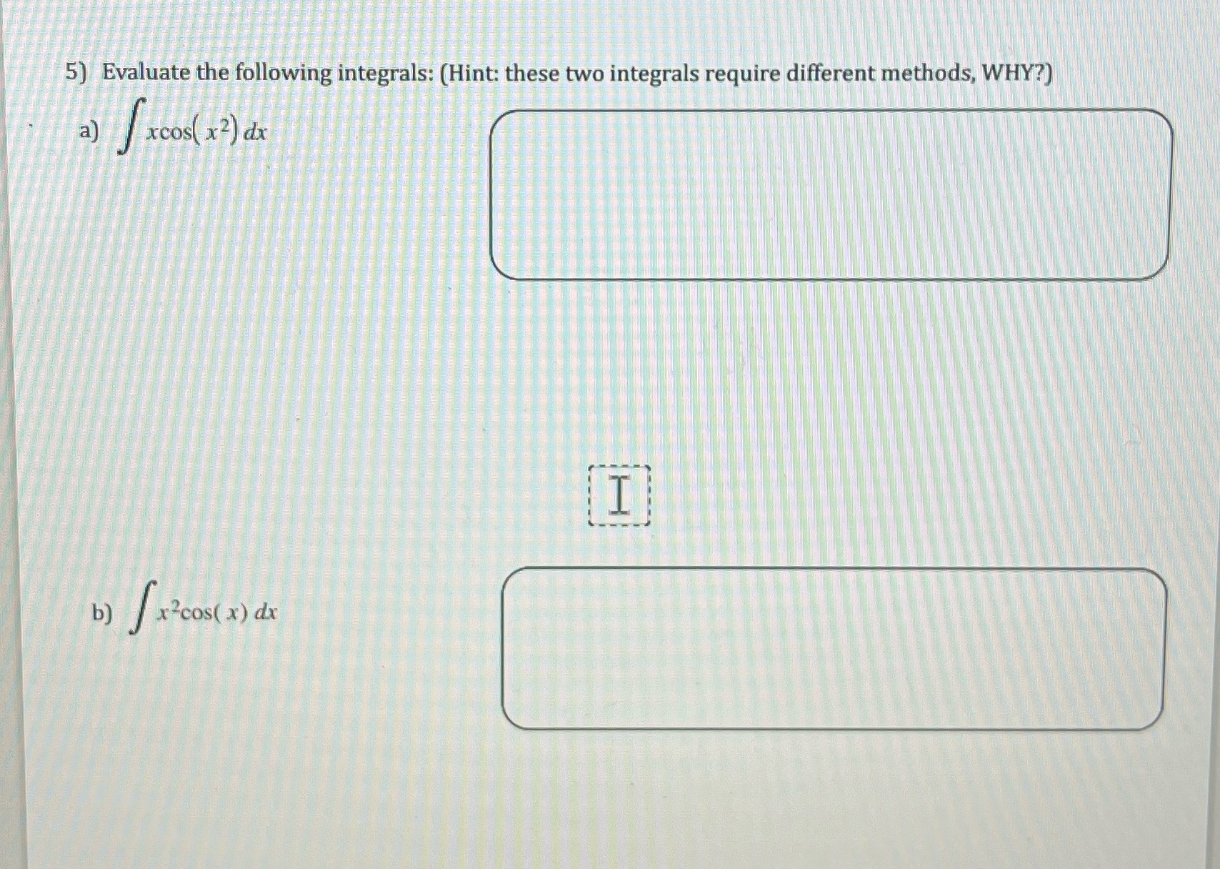 5) Evaluate the following integrals: (Hint: these two integrals require different