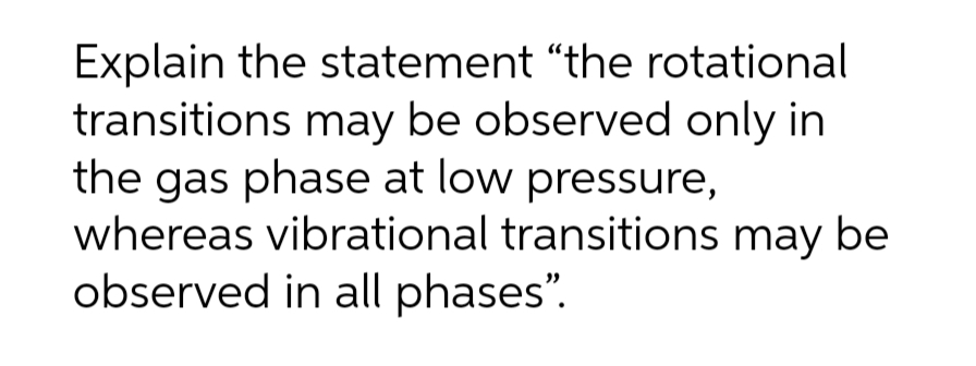 5 Explain the statement \"the rotational transitions may be observed only in