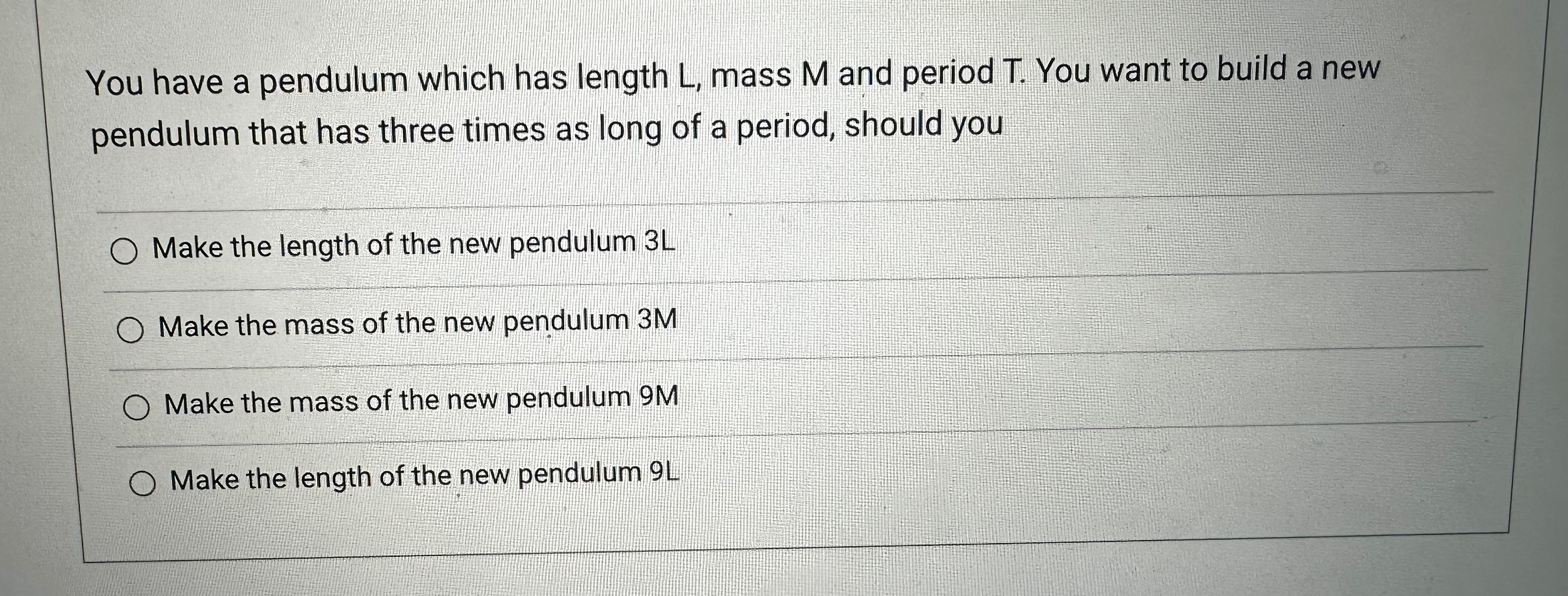  You have a pendulum which has length L, mass M and
