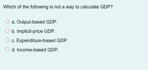 b. Implicit-price GDP. O c. Expenditure-based GDP. O d. Income-based GDP.The spending