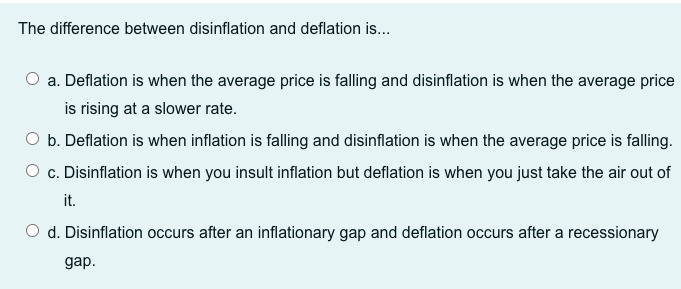 All of the others are correct.The difference between disinflation and deflation is...