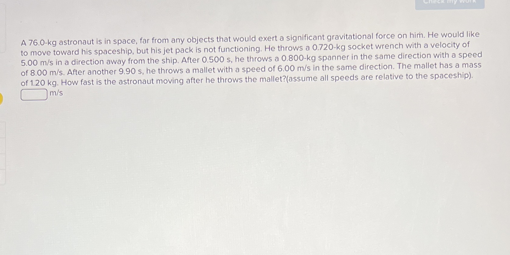  A 76.0-kg astronaut is in space, far from any objects that