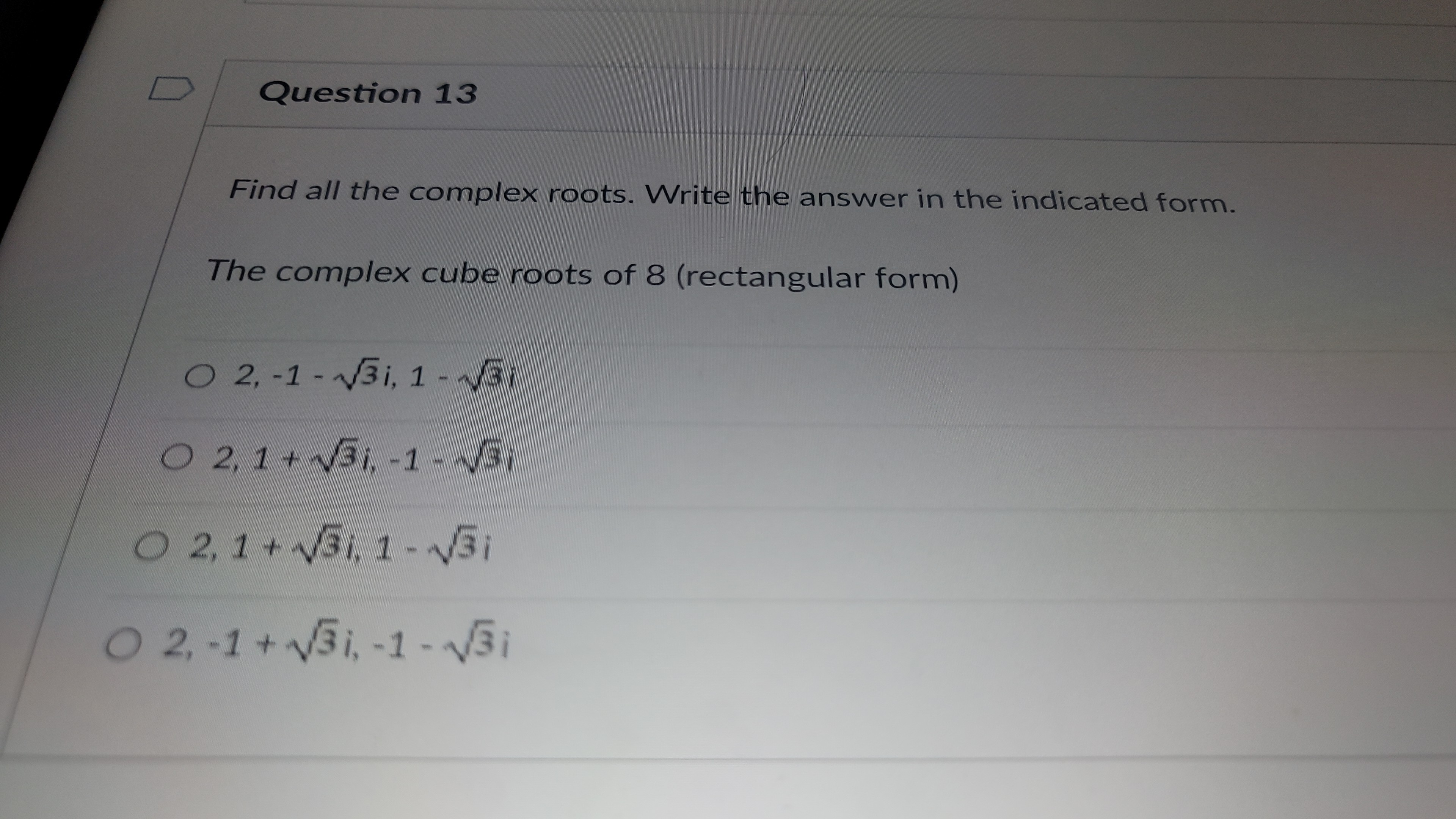 O 2, -1 + 13i, -1 - 13iQuestion 14 Use DeMoivre's Theorem