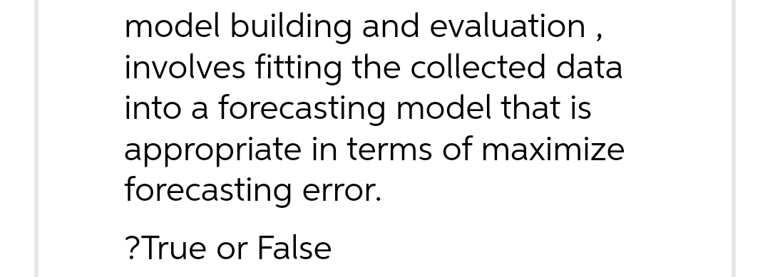 forecasting model that is appropriate in terms of maximize forecasting error. ?True