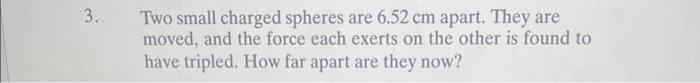 Advanced physics 3. Two small charged spheres are 6.52 cm apart. They