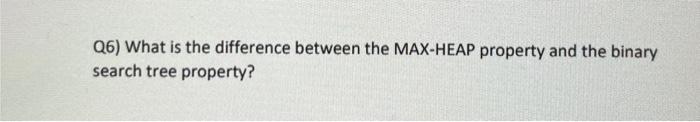 Q6) What is the difference between the MAX-HEAP property and the binary
