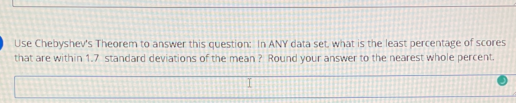 Please help Use Chebyshev's Theorem to answer this question: In ANY data