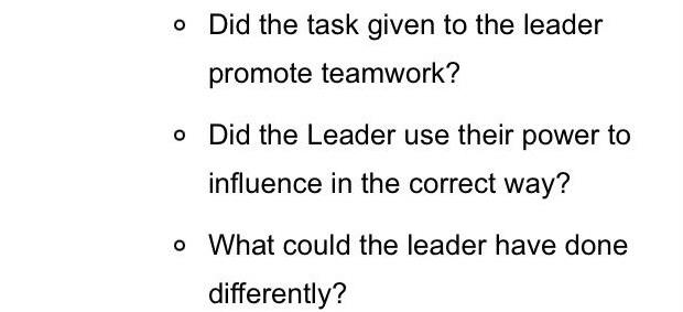 o Did the task given to the leader promote teamwork? o
