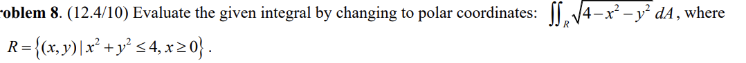  oblem 8. (12.4/10) Evaluate the given integral by changing to polar