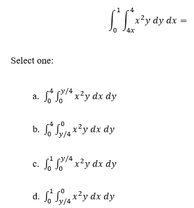 x2y dy dx Select one: a. x2y dx dy f y/ 4