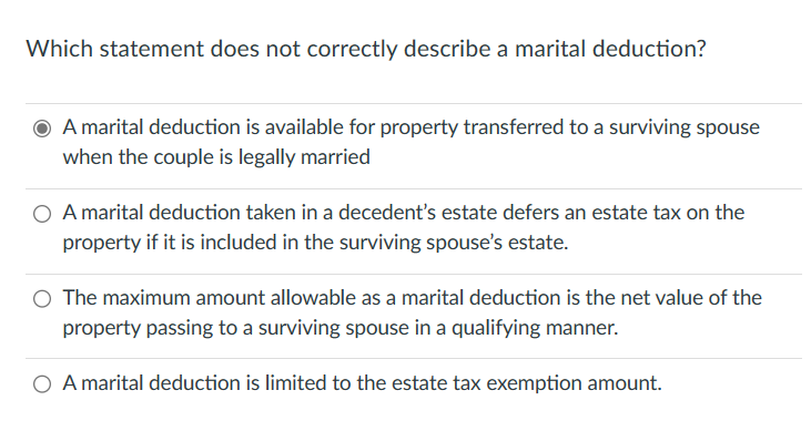 Which statement does not correctly describe a marital deduction? Q) A