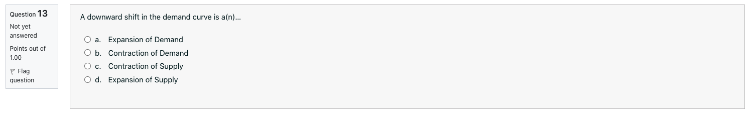 Question 13 A downward shift in the demand curve is a(n)...