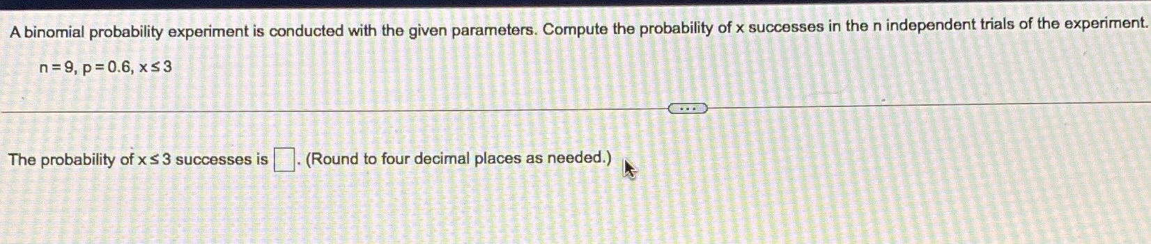  A binomial probability experiment is conducted with the given parameters. Compute