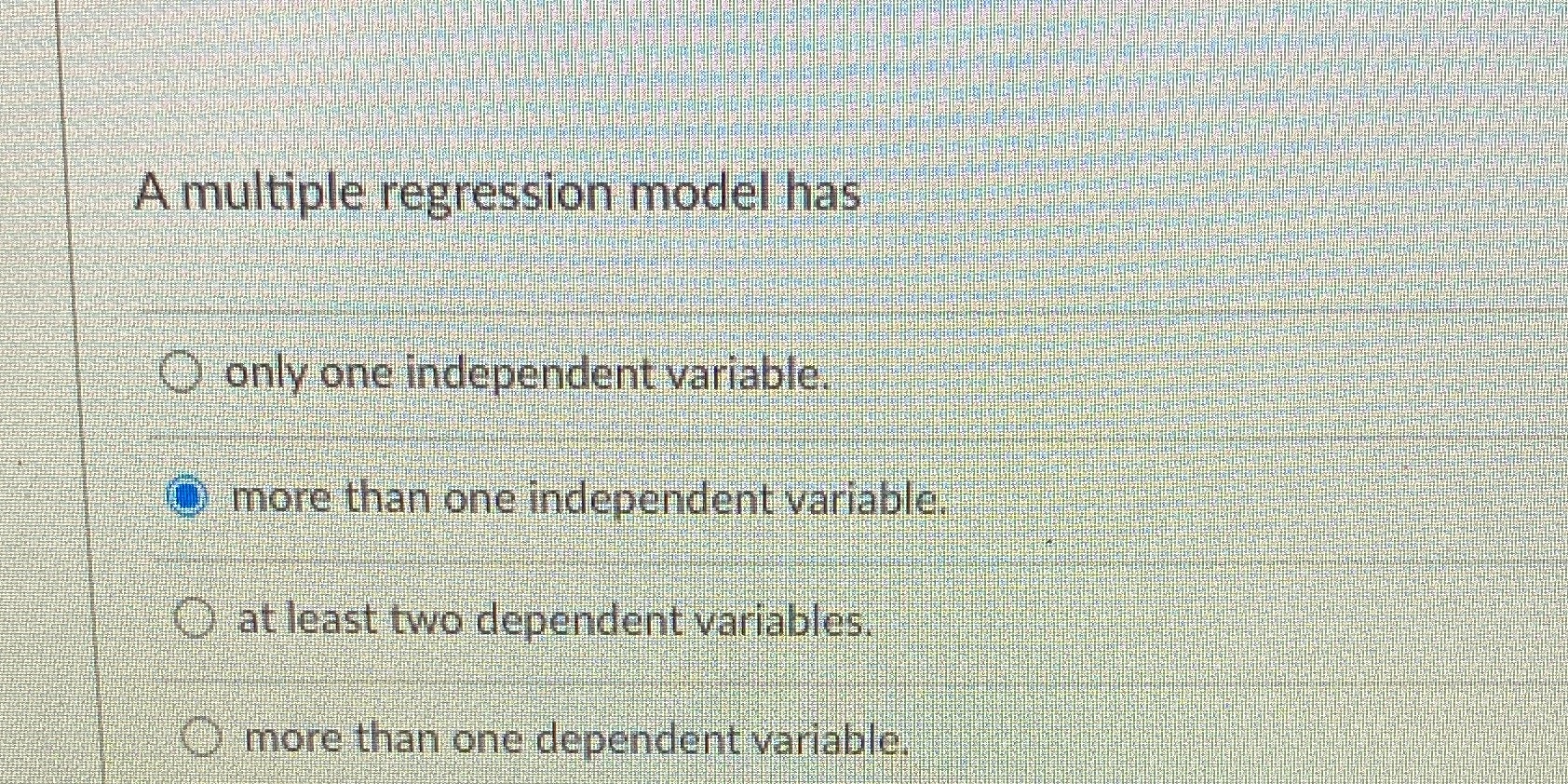  A multiple regression model has O only one independent variable. O