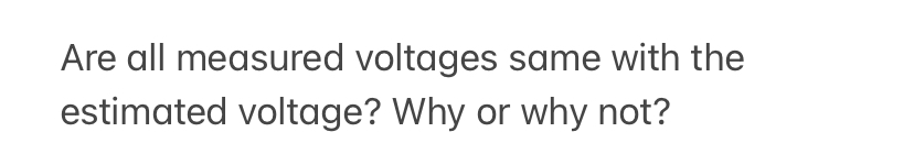  Are all measured voltages same with the estimated voltage? Why or