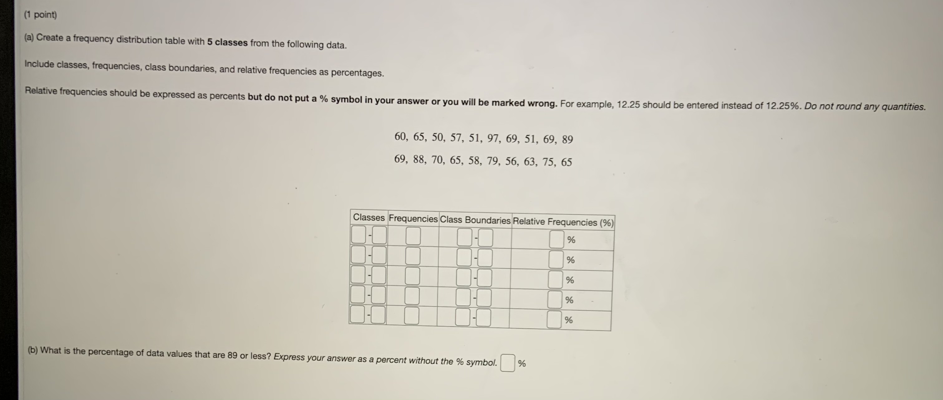  (1 point) (a) Create a frequency distribution table with 5 classes