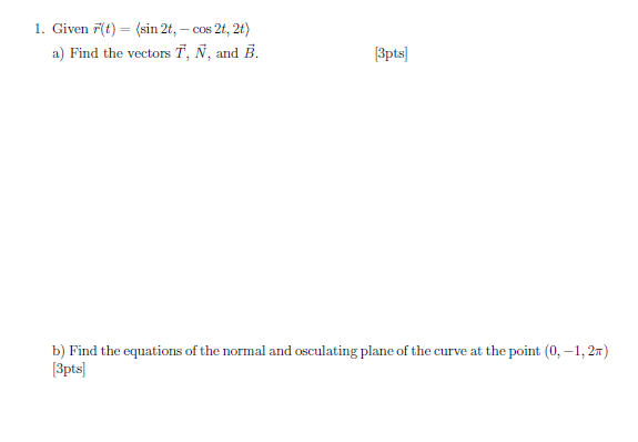 Find the vectors 7, N, and B. (3pts] b) Find the equations