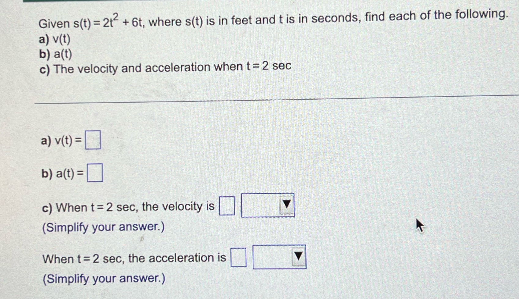 Dropdown options for both:-ft/sec-ft/sec^2-ft-sec Given s(t) = 2t- + 6t, where s(t)