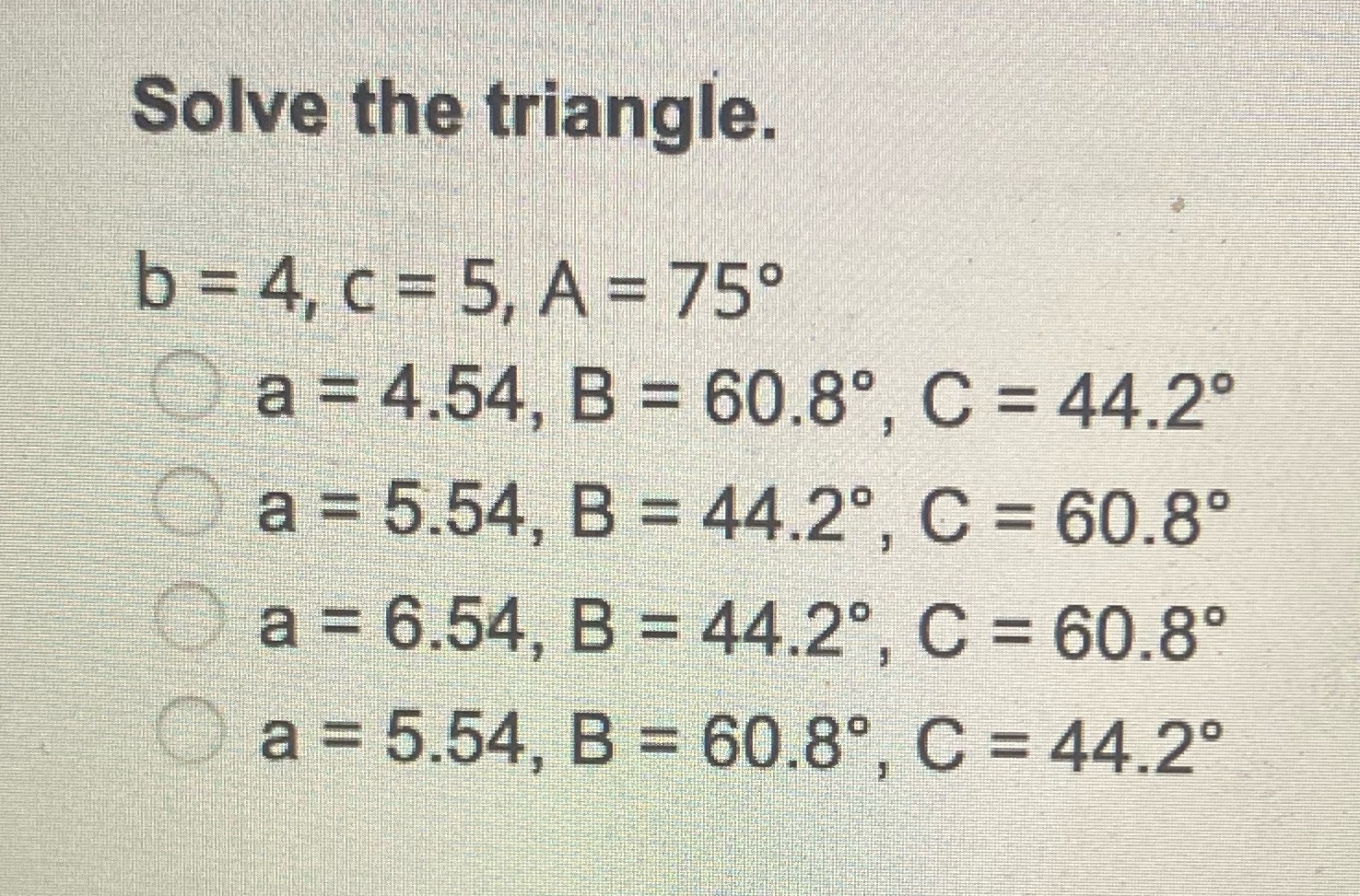  Solve the triangle. b = 4, c = 5, A =