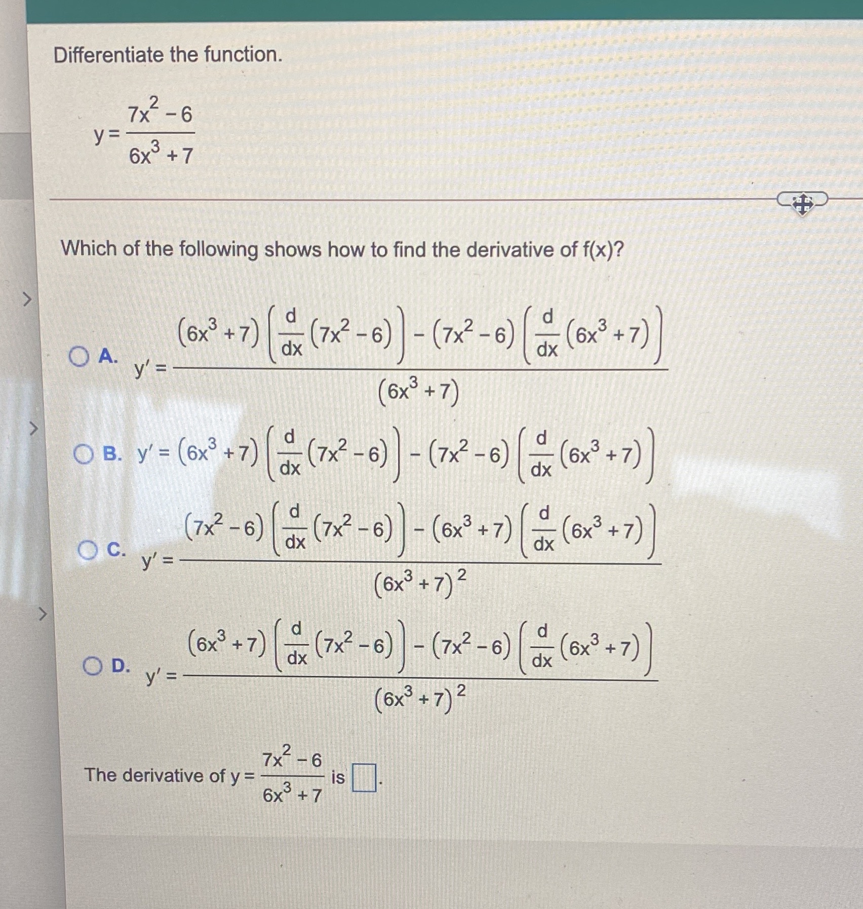  Differentiate the function. 7x2 - 6 y= 6x3 + 7 Which
