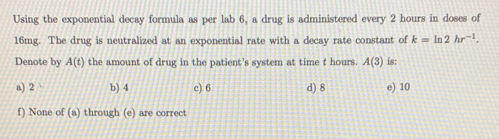 Using the exponential decay formula as per lab 6, a drug
