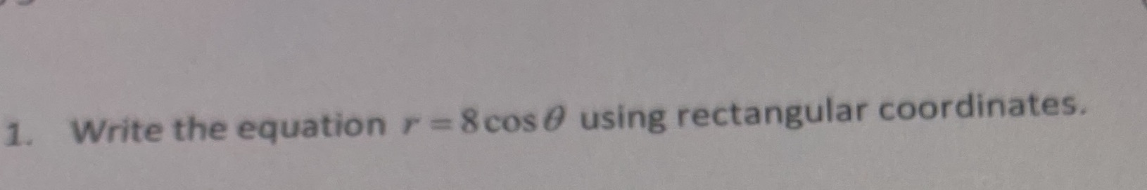 1 Write the equation r 8cosO using rectangular coordinates.