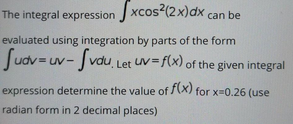 answer the ff, The integral expression xcos~(2x)dx can be evaluated using integration