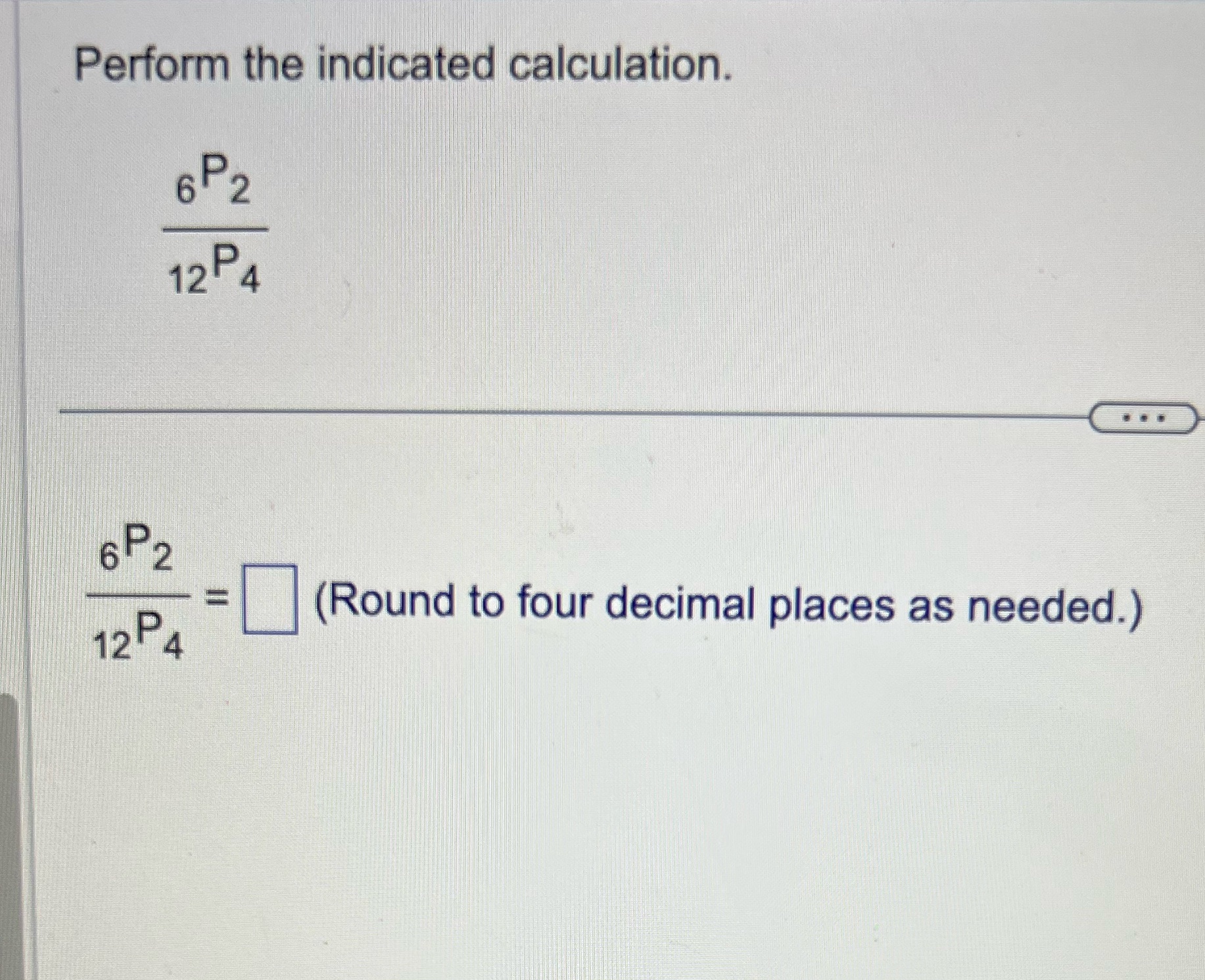 Please help. Perform the indicated calculation. 6 P2 12 4 . .