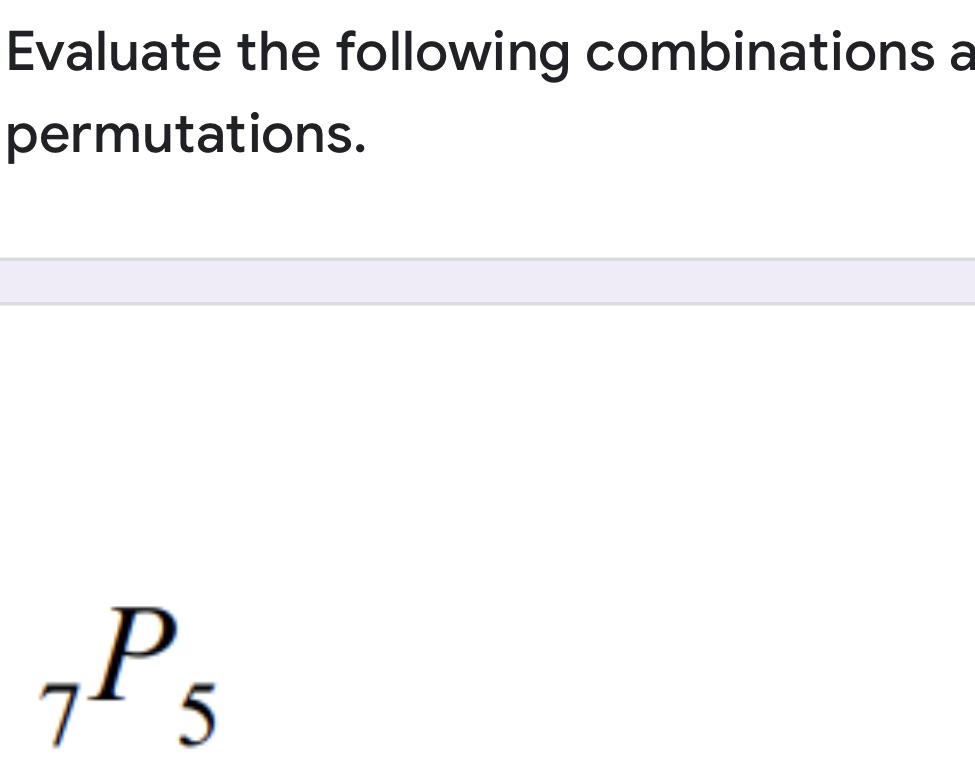 Evaluate the following combinations a permutations. 7 5