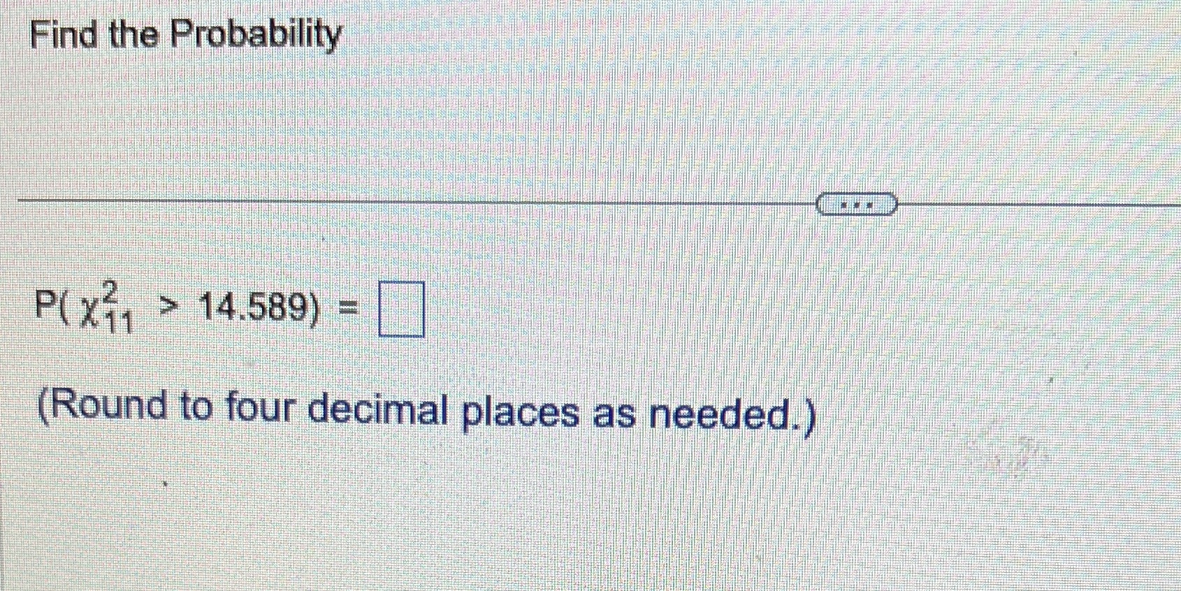 Hind the Probability 14.589) = Cl (Round to four decimal places as
