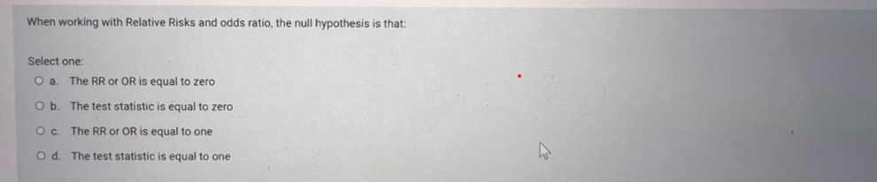 When working with Relative Risks and odds ratio, the null hypothesis
