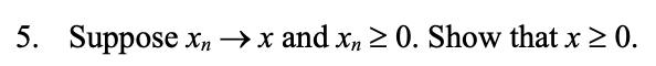 5. Suppose xn x and xn 0. Show that x 0.
