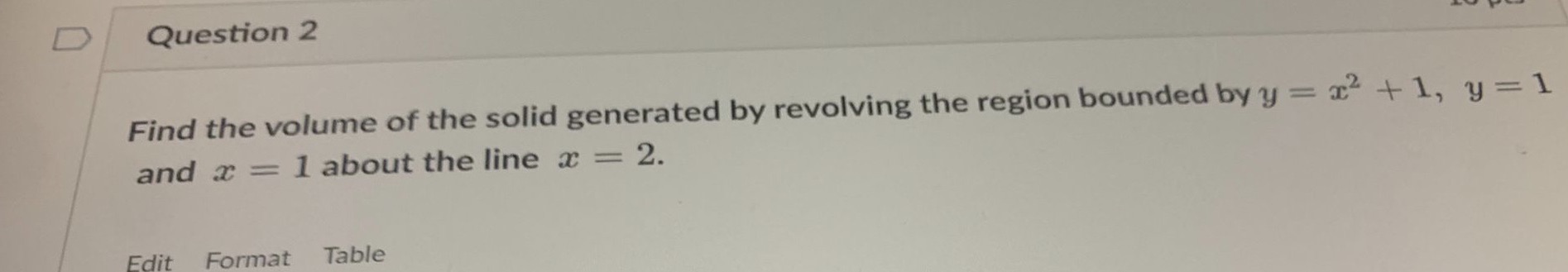  D Question 2 Find the volume of the solid generated by