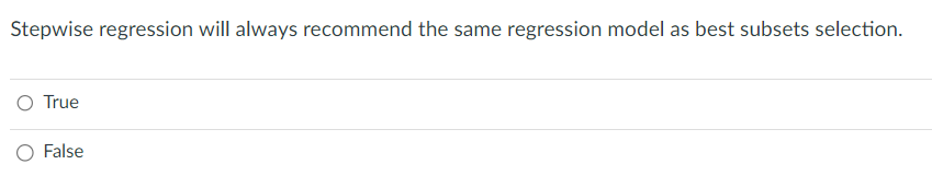 Stepwise regression will always recommend the same regression model as best subsets